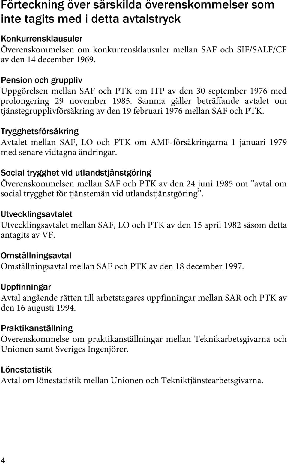 Samma gäller beträffande avtalet om tjänstegrupplivförsäkring av den 19 februari 1976 mellan SAF och PTK.