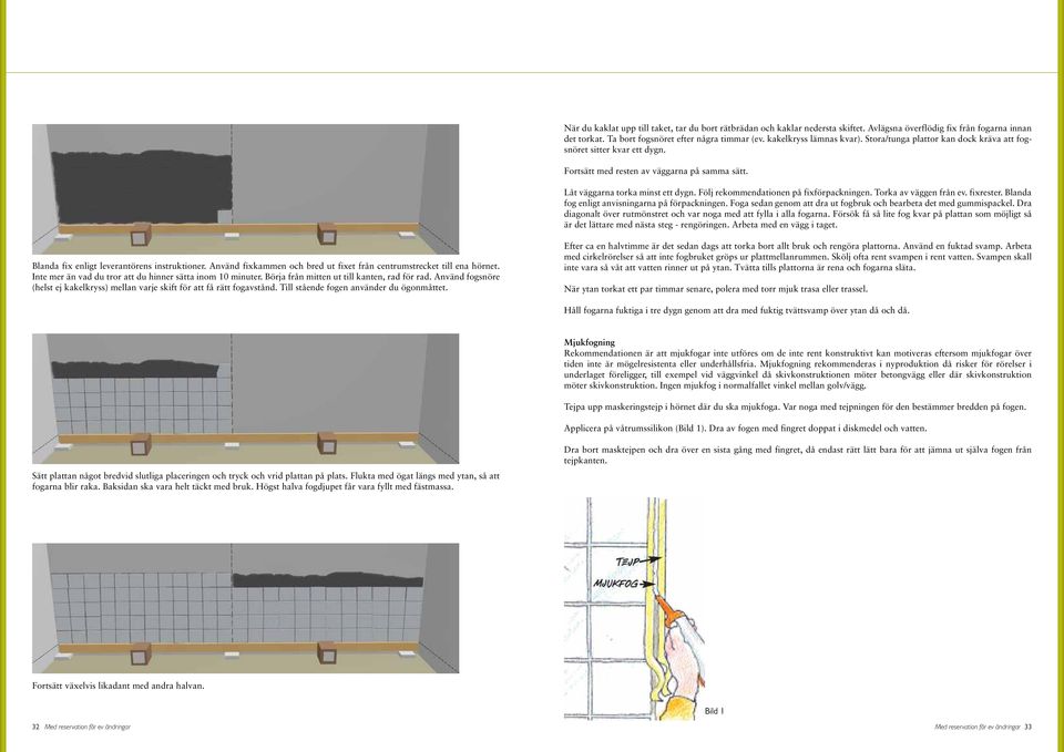 Följ rekommendationen på fixförpackningen. Torka av väggen från ev. fixrester. Blanda fog enligt anvisningarna på förpackningen. Foga sedan genom att dra ut fogbruk och bearbeta det med gummispackel.
