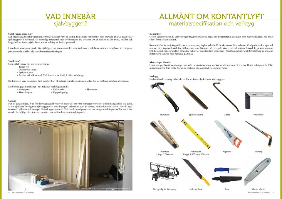 I dag består självbyggeriet i huvudsak av invändigt färdigställande av bostaden. Du avsätter 20-25 veckor av din fritid, kvällar och helger till att inreda själv.