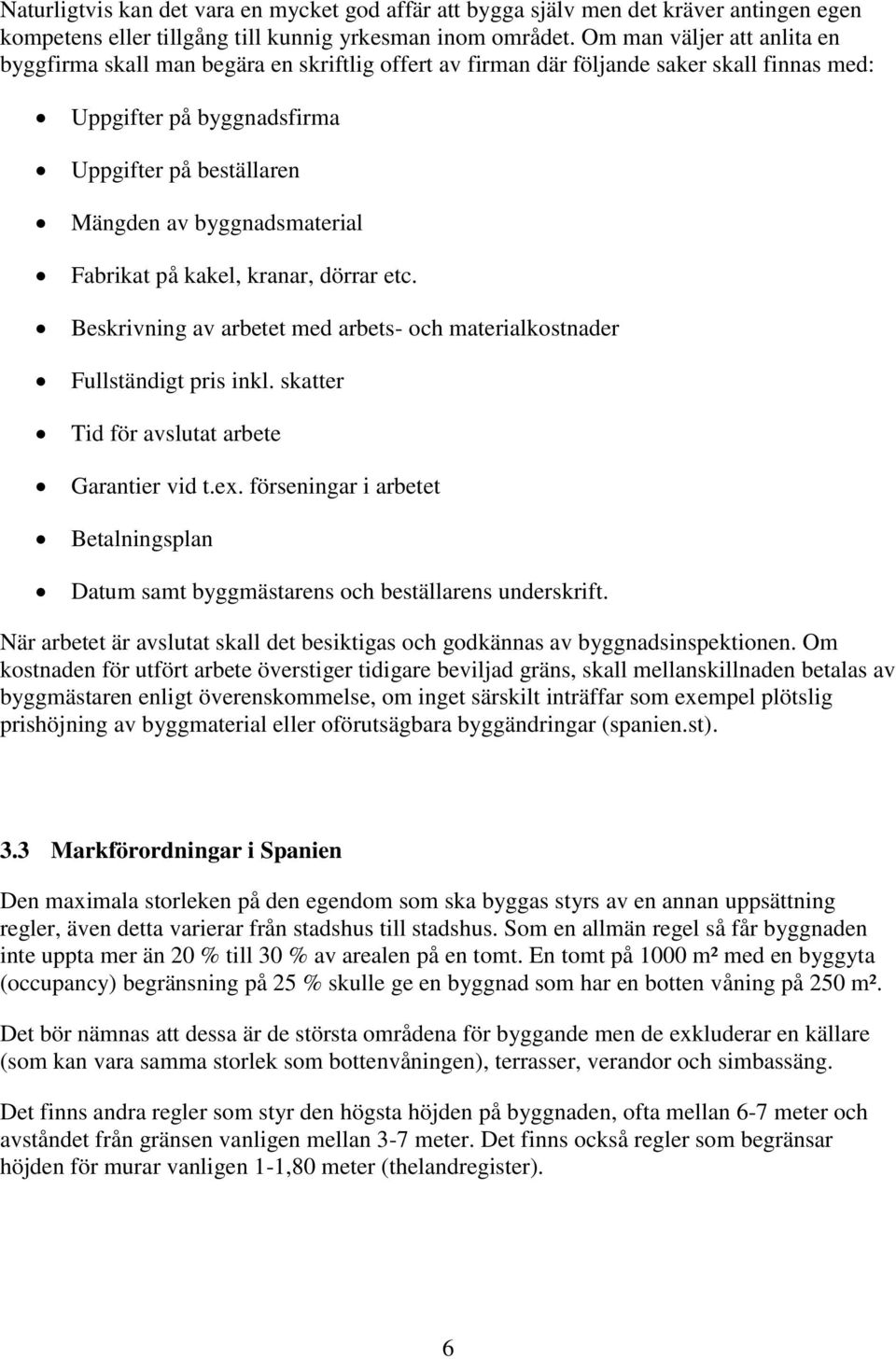 byggnadsmaterial Fabrikat på kakel, kranar, dörrar etc. Beskrivning av arbetet med arbets- och materialkostnader Fullständigt pris inkl. skatter Tid för avslutat arbete Garantier vid t.ex.