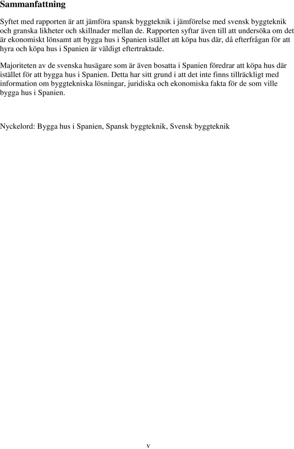 väldigt eftertraktade. Majoriteten av de svenska husägare som är även bosatta i Spanien föredrar att köpa hus där istället för att bygga hus i Spanien.