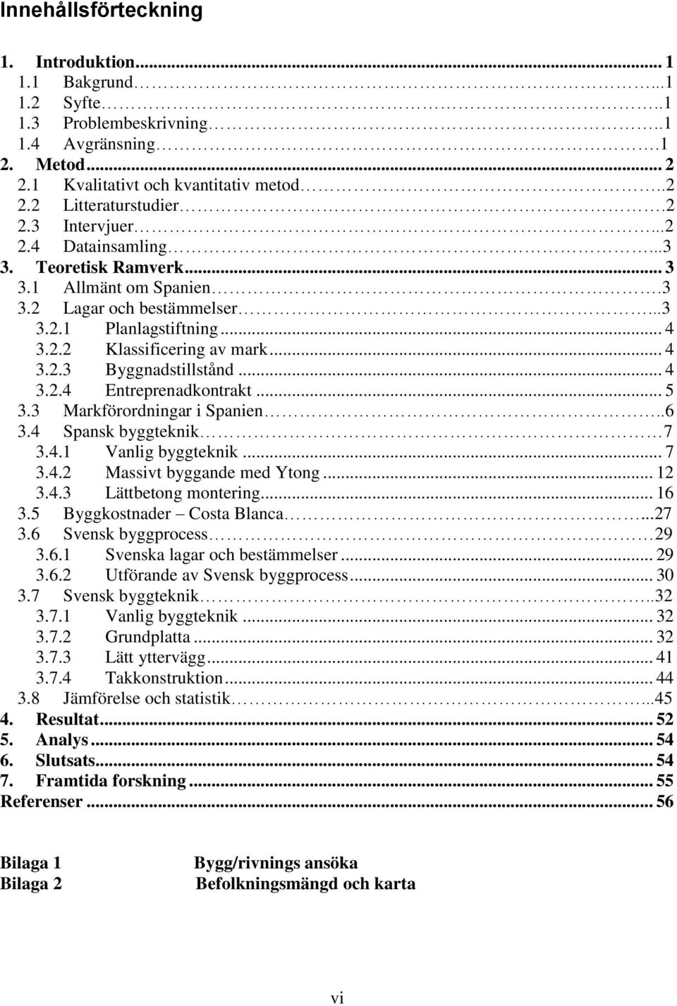 .. 5 3.3 Markförordningar i Spanien..6 3.4 Spansk byggteknik 7 3.4.1 Vanlig byggteknik... 7 3.4.2 Massivt byggande med Ytong... 12 3.4.3 Lättbetong montering... 16 3.5 Byggkostnader Costa Blanca...27 3.