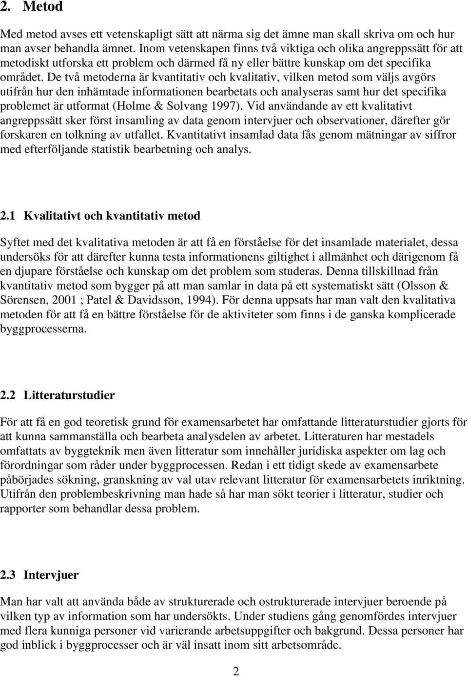 De två metoderna är kvantitativ och kvalitativ, vilken metod som väljs avgörs utifrån hur den inhämtade informationen bearbetats och analyseras samt hur det specifika problemet är utformat (Holme &