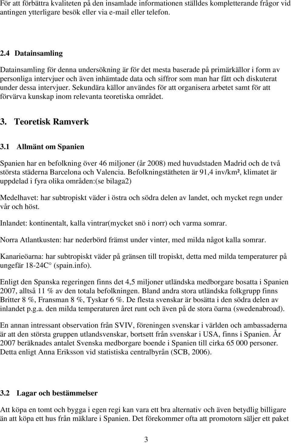 under dessa intervjuer. Sekundära källor användes för att organisera arbetet samt för att förvärva kunskap inom relevanta teoretiska området. 3. Teoretisk Ramverk 3.