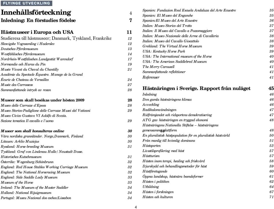 Manege de la Grand Écurie de Chateau de Versailles 24 Musée des Carrossess 27 Sammanfattande intryck av resan 28 Museer som skall besökas under hösten 2009 28 Museo delle Carrozze d Epoca 28 Museo