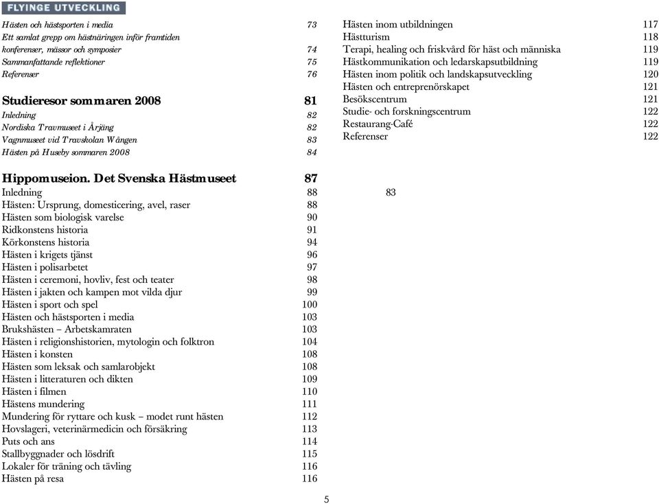 och människa 119 Hästkommunikation och ledarskapsutbildning 119 Hästen inom politik och landskapsutveckling 120 Hästen och entreprenörskapet 121 Besökscentrum 121 Studie- och forskningscentrum 122