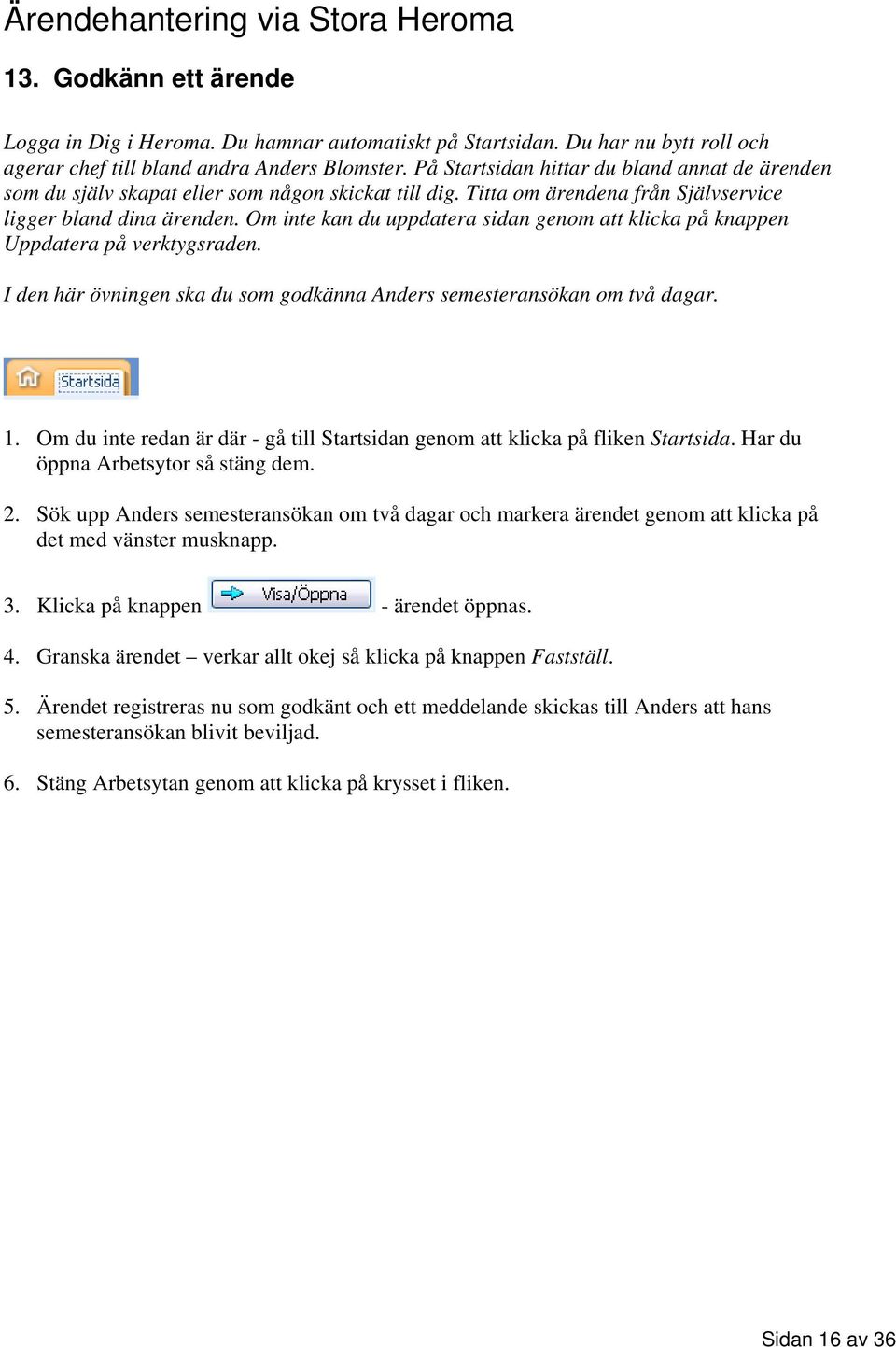 Om inte kan du uppdatera sidan genom att klicka på knappen Uppdatera på verktygsraden. I den här övningen ska du som godkänna Anders semesteransökan om två dagar. 1.