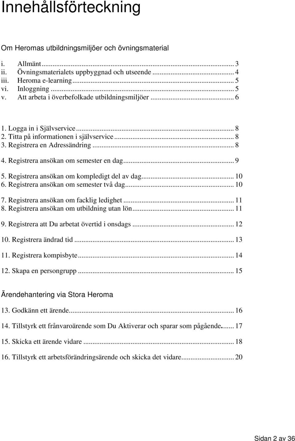 Registrera ansökan om semester en dag... 9 5. Registrera ansökan om kompledigt del av dag... 10 6. Registrera ansökan om semester två dag... 10 7. Registrera ansökan om facklig ledighet... 11 8.