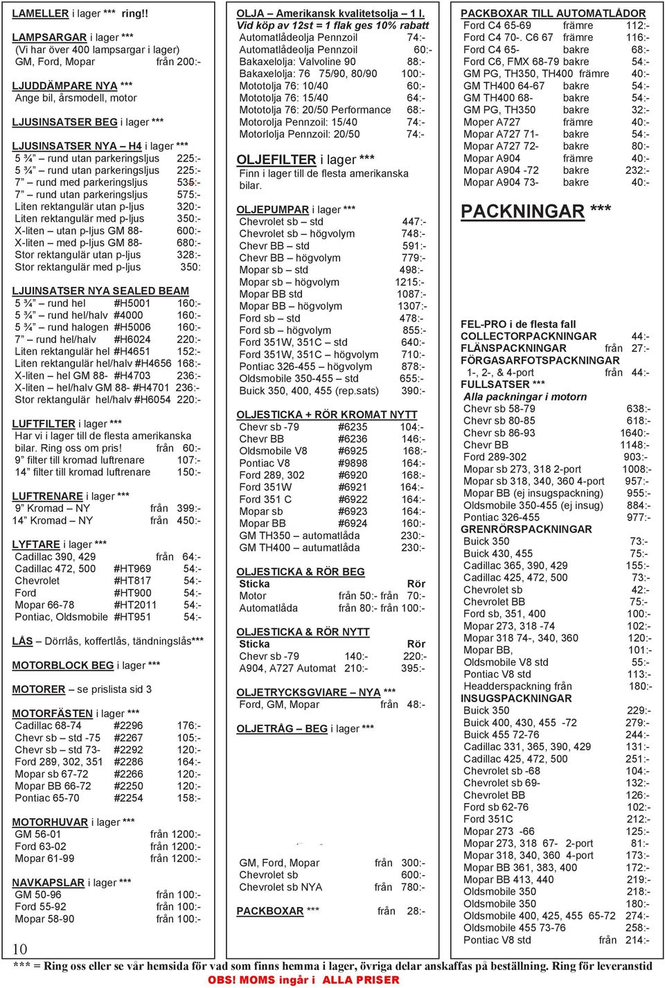 ¾ rund utan parkeringsljus 225:- 5 ¾ rund utan parkeringsljus 225:- 7 rund med parkeringsljus 535:- 7 rund utan parkeringsljus 575:- Liten rektangulär utan p-ljus 320:- Liten rektangulär med p-ljus