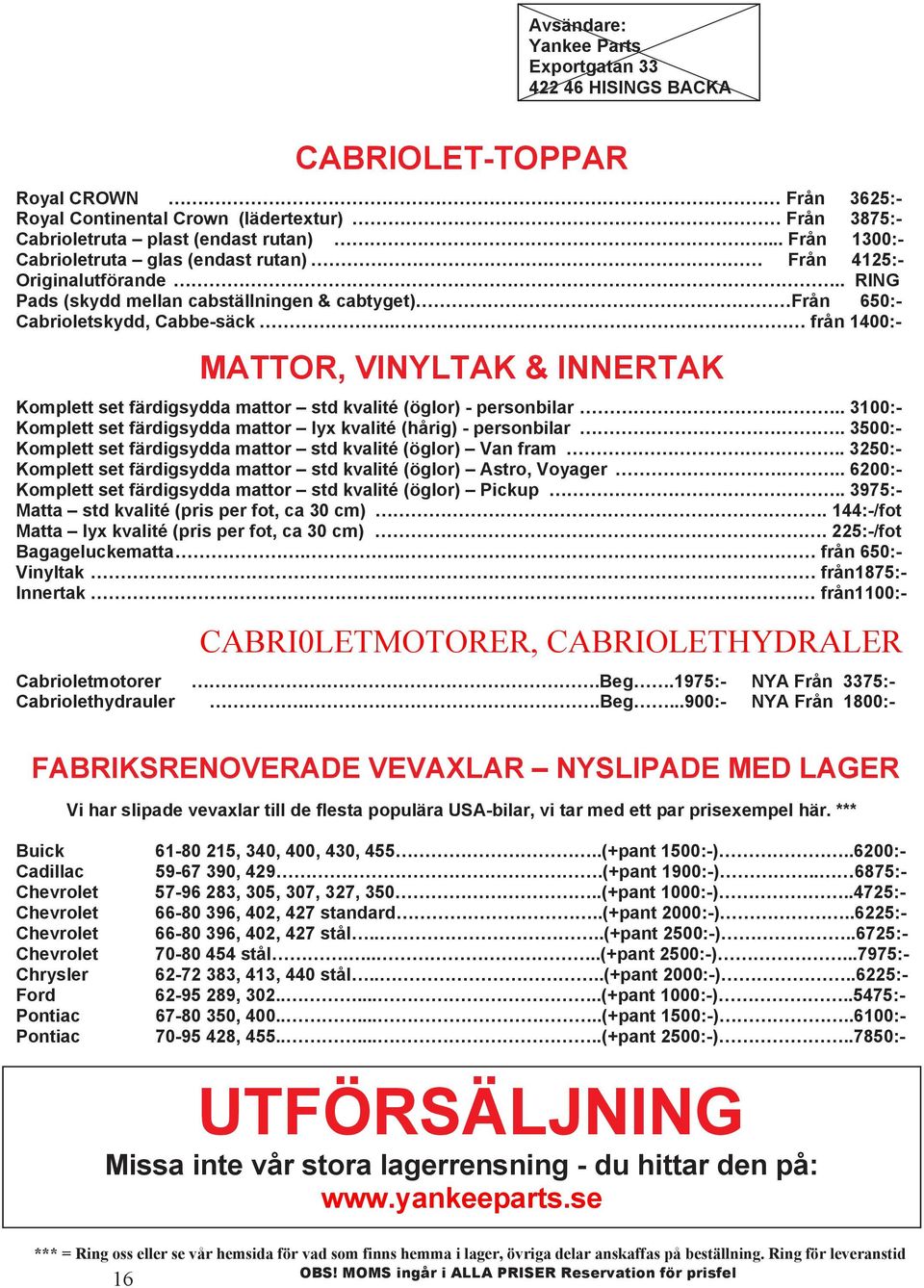 MATTOR, VINYLTAK & INNERTAK Komplett set färdigsydda mattor std kvalité (öglor) - personbilar... 3100:- Komplett set färdigsydda mattor lyx kvalité (hårig) - personbilar.