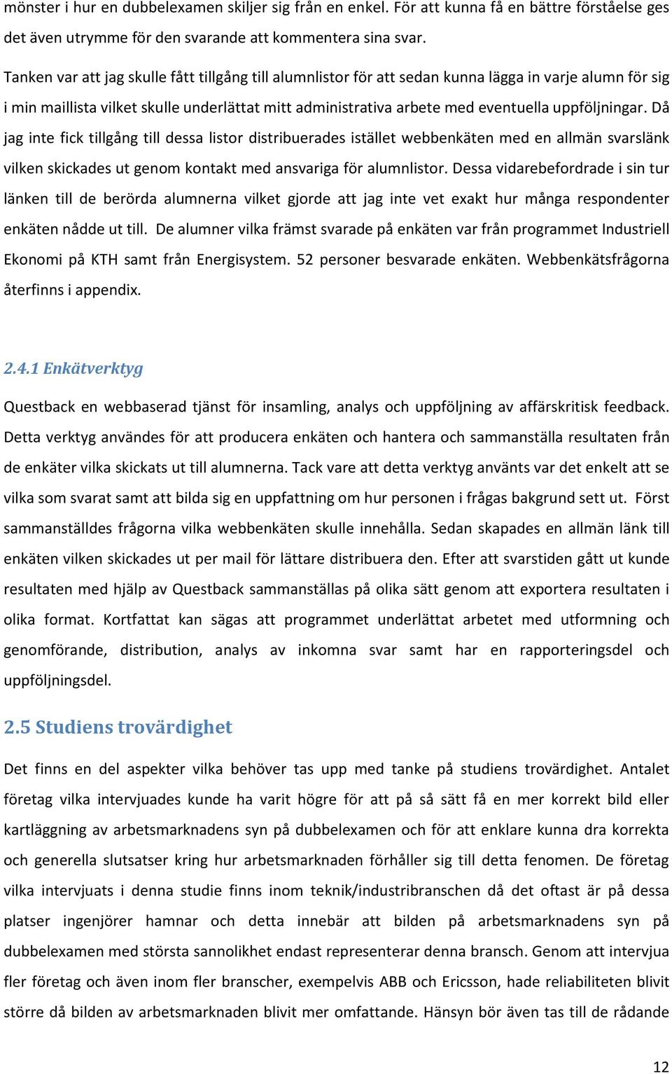 uppföljningar. Då jag inte fick tillgång till dessa listor distribuerades istället webbenkäten med en allmän svarslänk vilken skickades ut genom kontakt med ansvariga för alumnlistor.