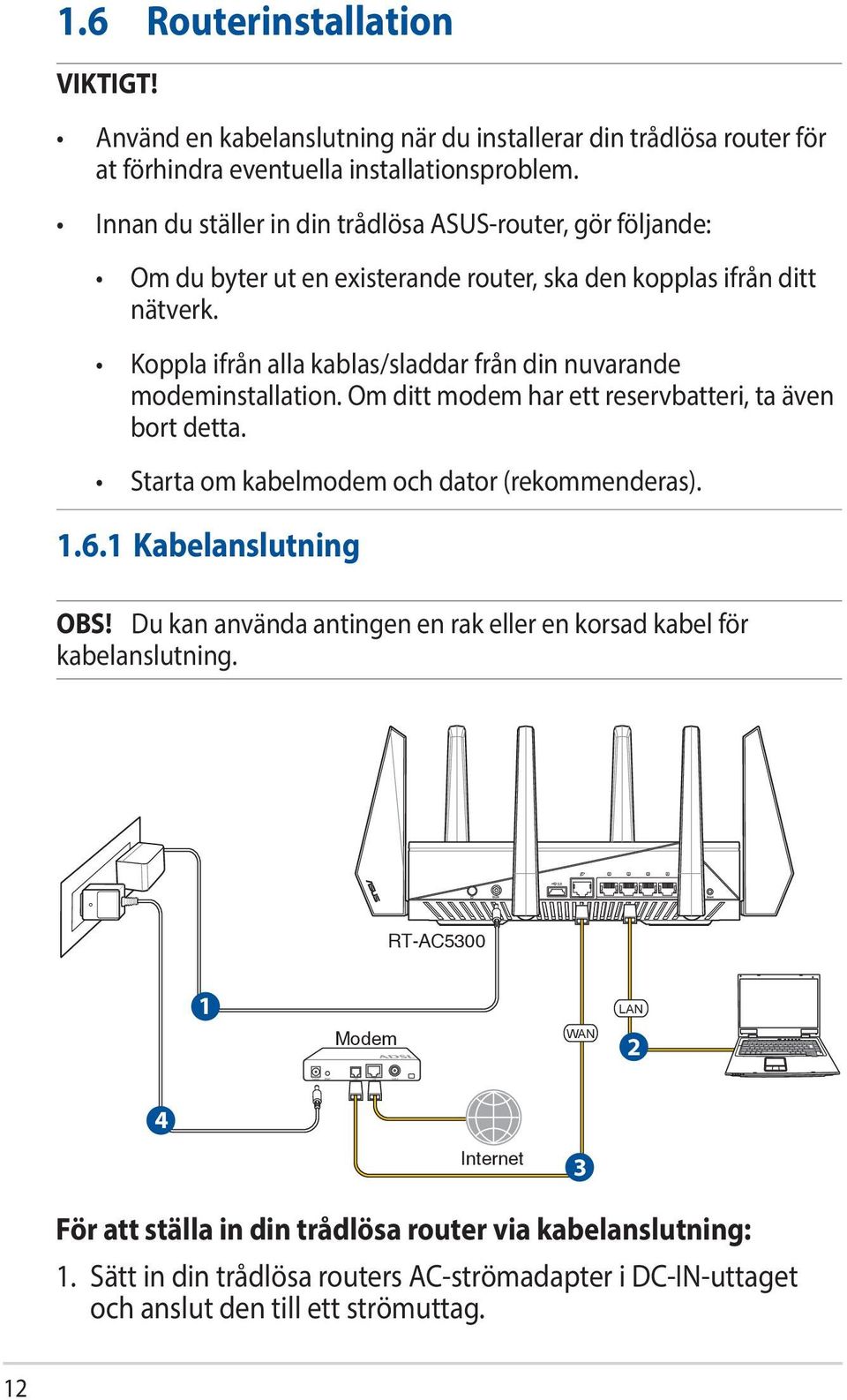 Koppla ifrån alla kablas/sladdar från din nuvarande modeminstallation. Om ditt modem har ett reservbatteri, ta även bort detta. Starta om kabelmodem och dator (rekommenderas). 1.6.