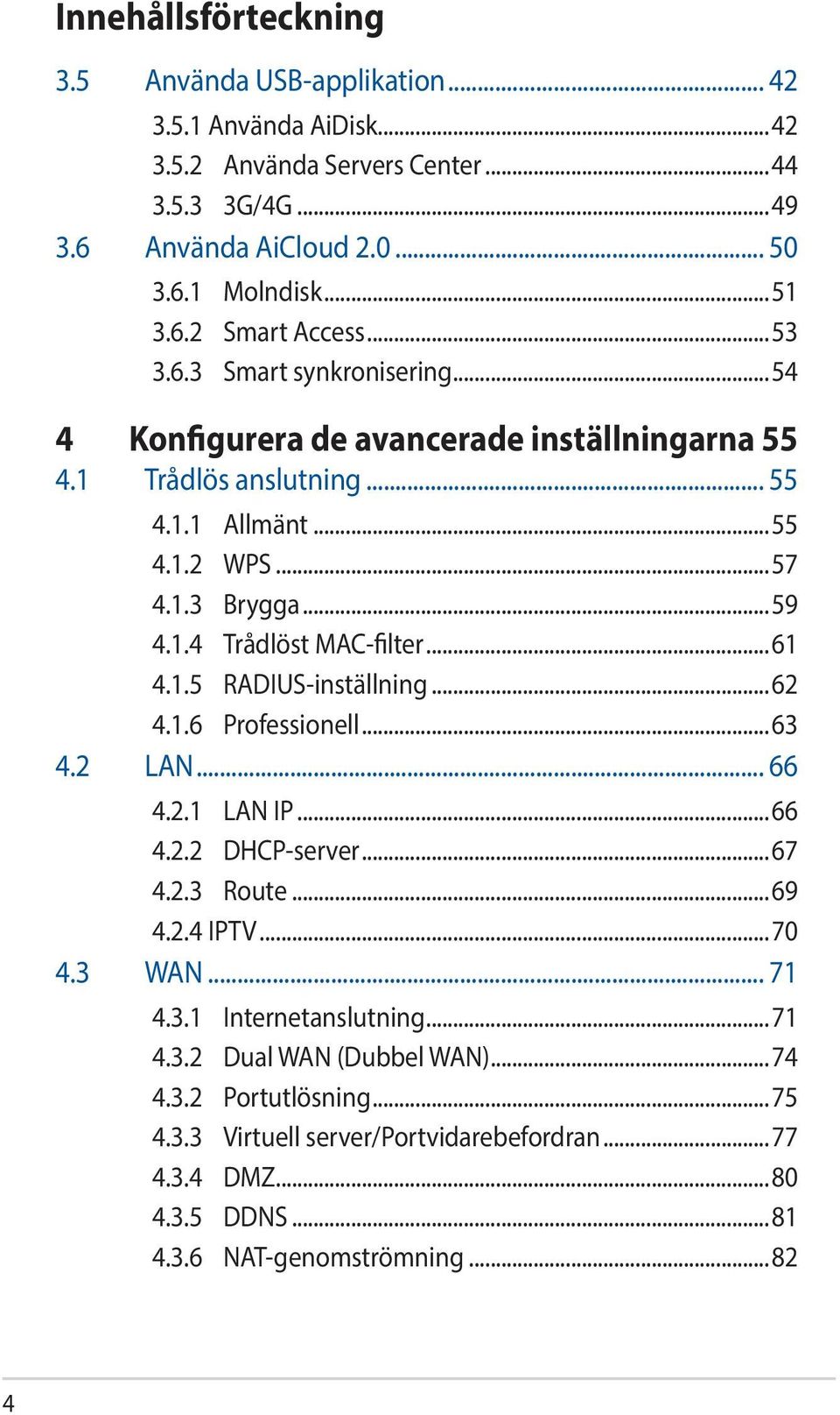 ..61 4.1.5 RADIUS-inställning...62 4.1.6 Professionell...63 4.2 LAN... 66 4.2.1 LAN IP...66 4.2.2 DHCP-server...67 4.2.3 Route...69 4.2.4 IPTV...70 4.3 WAN... 71 4.3.1 Internetanslutning.