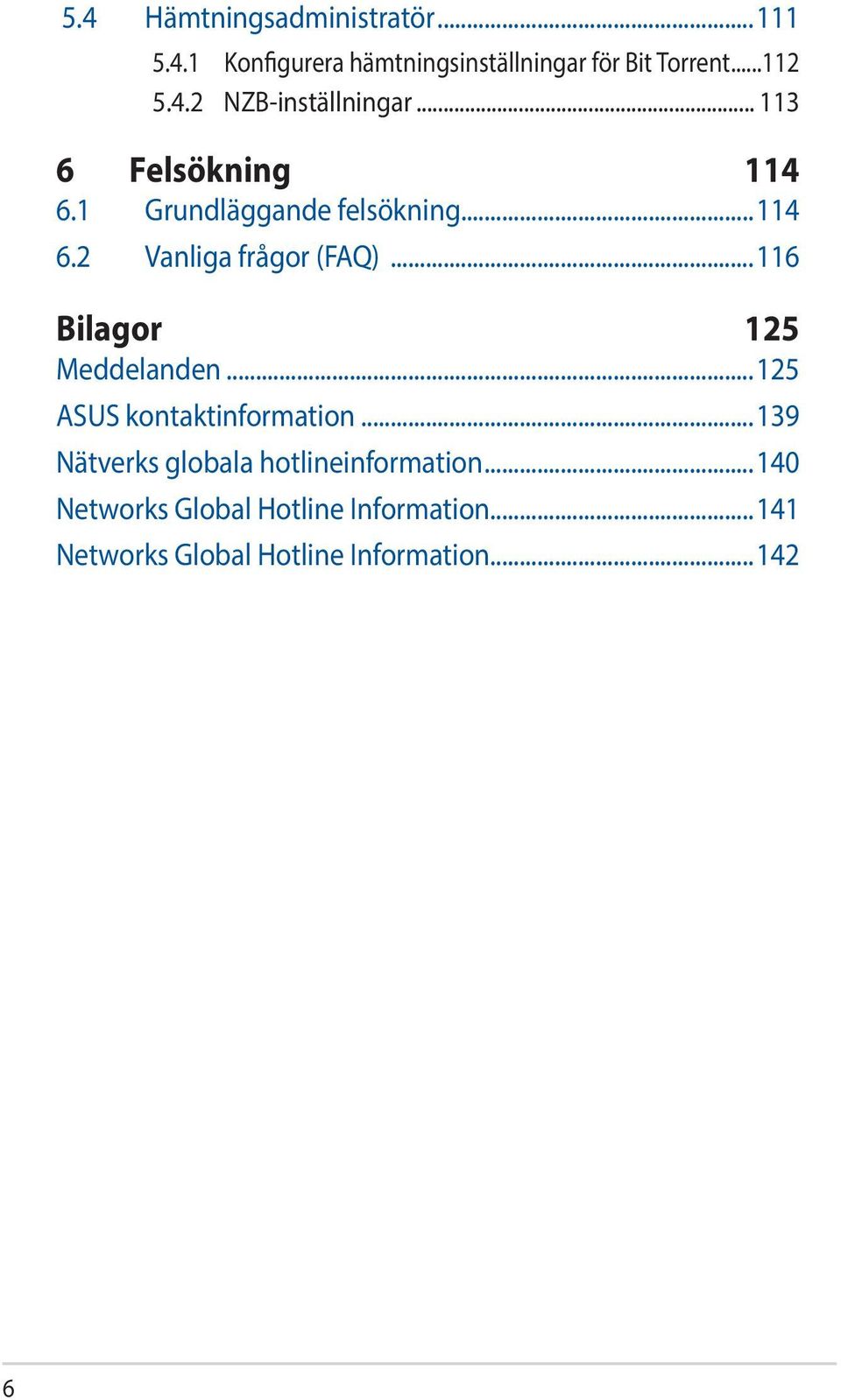 ..116 Bilagor 125 Meddelanden...125 ASUS kontaktinformation...139 Nätverks globala hotlineinformation.