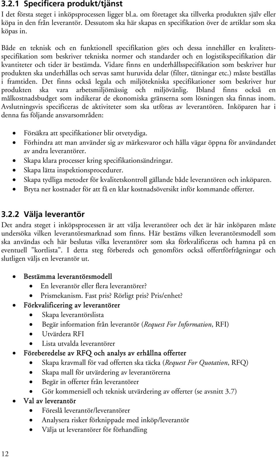 Både en teknisk och en funktionell specifikation görs och dessa innehåller en kvalitetsspecifikation som beskriver tekniska normer och standarder och en logistikspecifikation där kvantiteter och