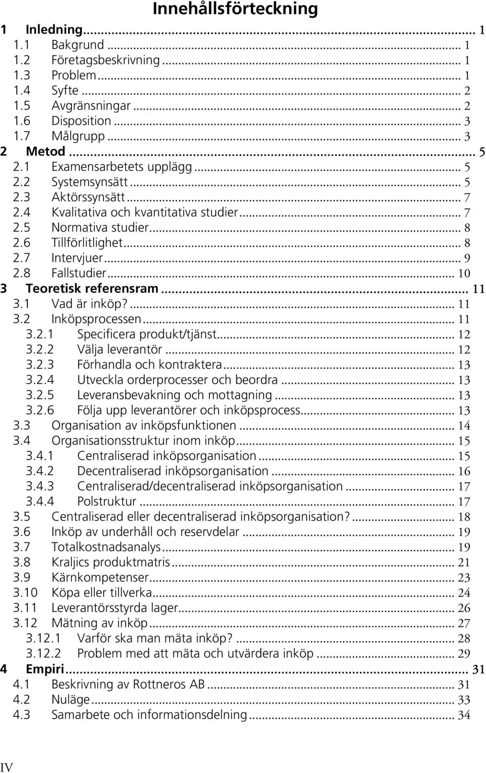 8 Fallstudier... 10 3 Teoretisk referensram... 11 3.1 Vad är inköp?... 11 3.2 Inköpsprocessen... 11 3.2.1 Specificera produkt/tjänst... 12 3.2.2 Välja leverantör... 12 3.2.3 Förhandla och kontraktera.