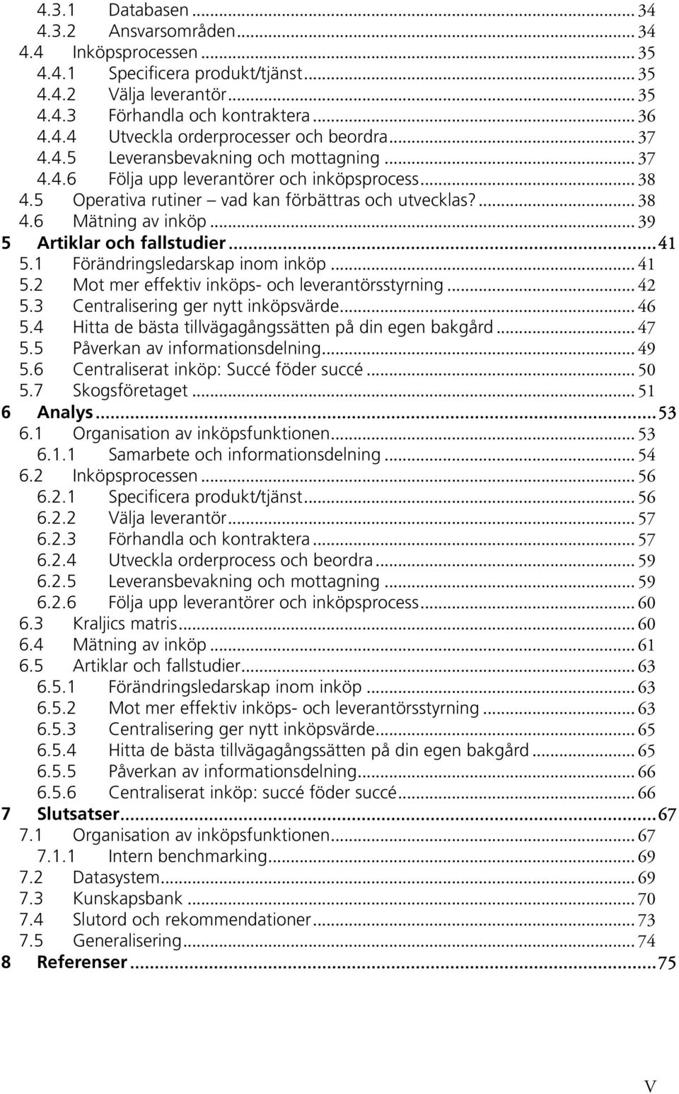 .. 39 5 Artiklar och fallstudier...41 5.1 Förändringsledarskap inom inköp... 41 5.2 Mot mer effektiv inköps- och leverantörsstyrning... 42 5.3 Centralisering ger nytt inköpsvärde... 46 5.