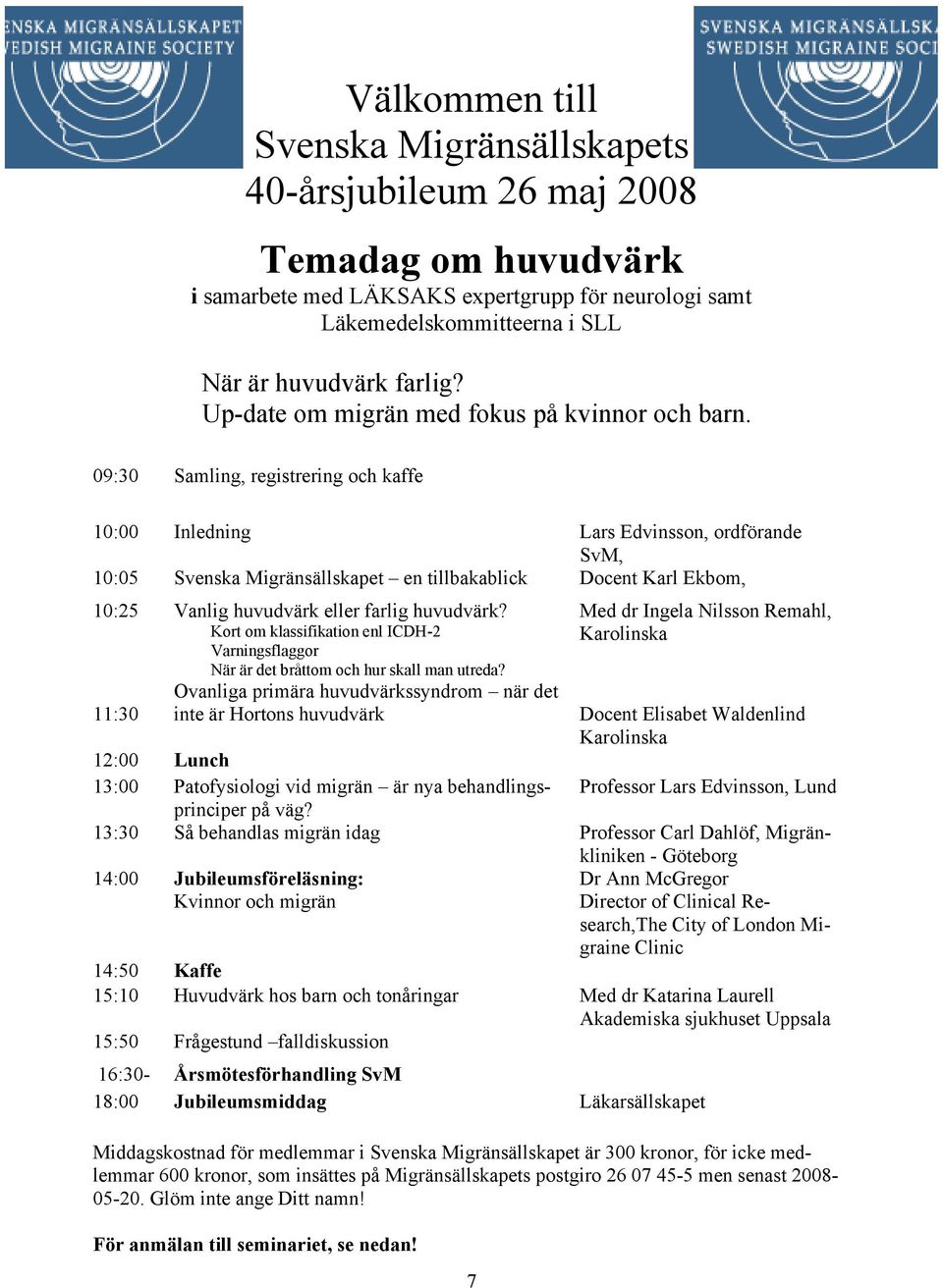 09:30 Samling, registrering och kaffe 10:00 Inledning Lars Edvinsson, ordförande SvM, 10:05 Svenska Migränsällskapet en tillbakablick Docent Karl Ekbom, 10:25 Vanlig huvudvärk eller farlig huvudvärk?