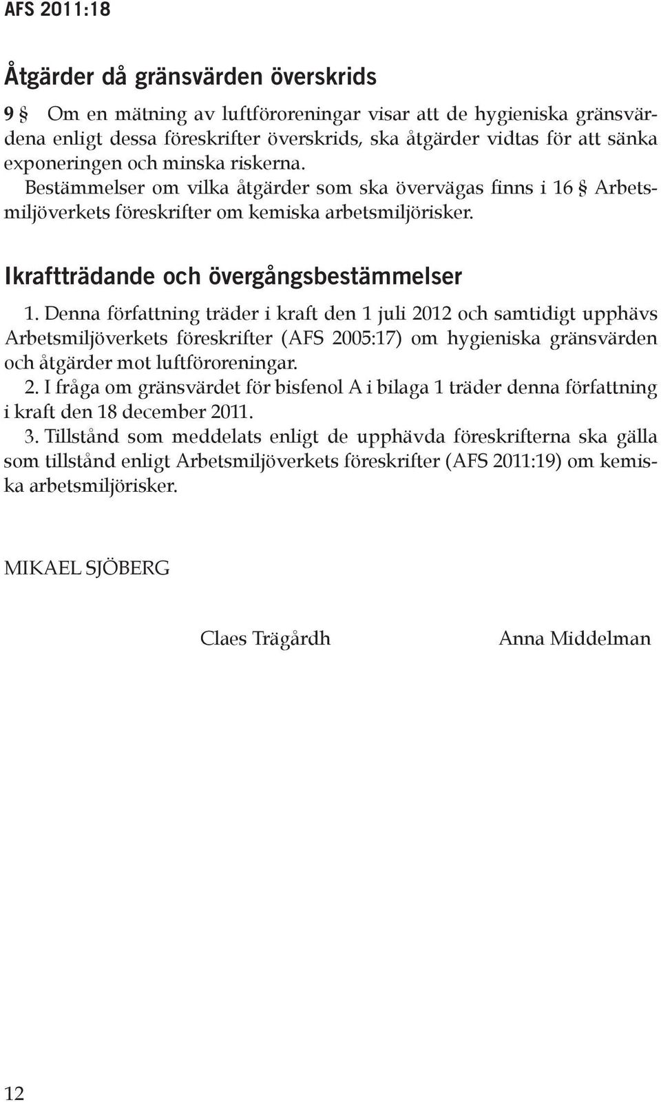 Denna författning träder i kraft den 1 juli 01 och samtidigt upphävs Arbetsmiljöverkets föreskrifter (AFS 005:17) om hygieniska gränsvärden och åtgärder mot luftföroreningar.