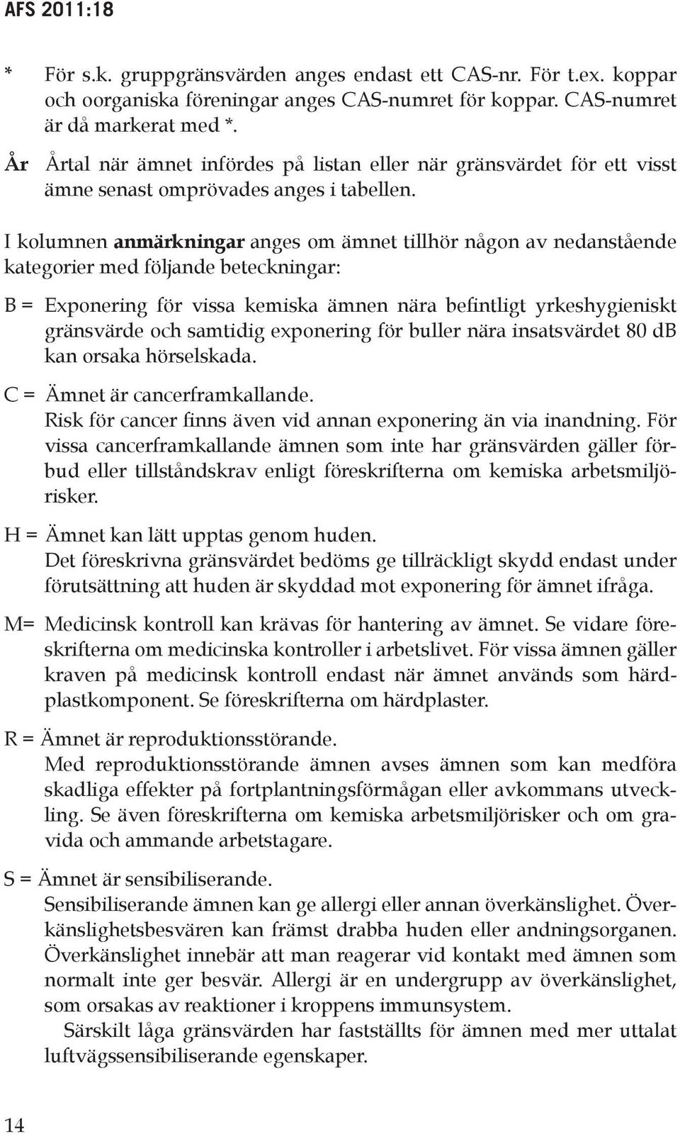 I kolumnen anmärkningar anges om ämnet tillhör någon av nedanstående kategorier med följande beteckningar: B = Exponering för vissa kemiska ämnen nära befintligt yrkeshygieniskt gränsvärde och