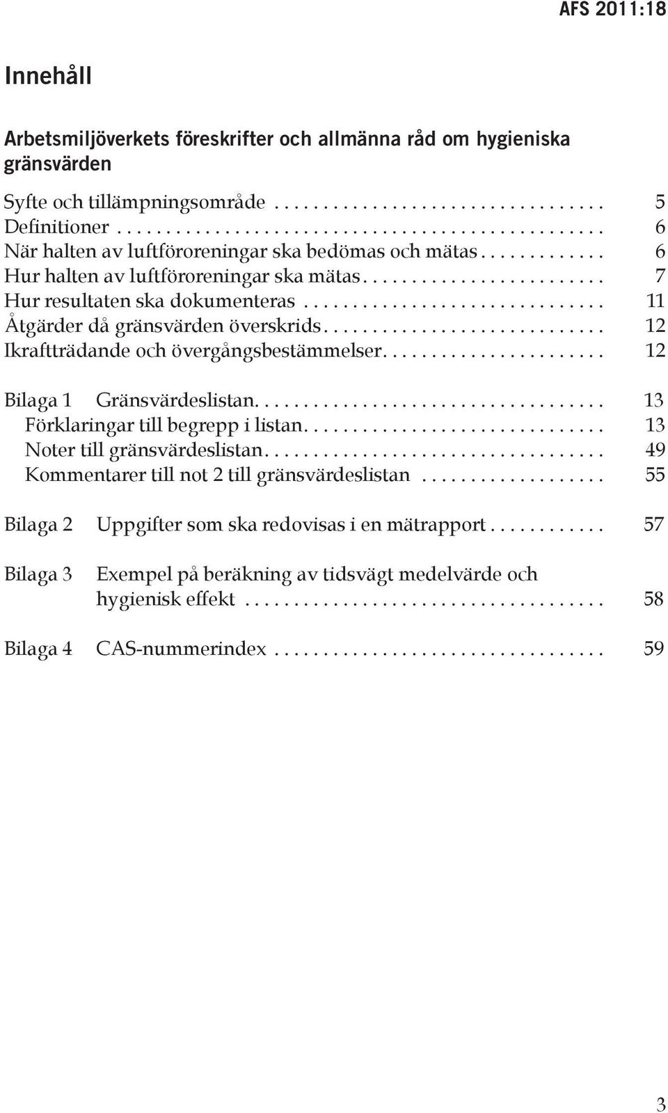 .. 11 Åtgärder då gränsvärden överskrids.... 1 Ikraftträdande och övergångsbestämmelser.... 1 Bilaga 1 Gränsvärdeslistan.... 13 Förklaringar till begrepp i listan.