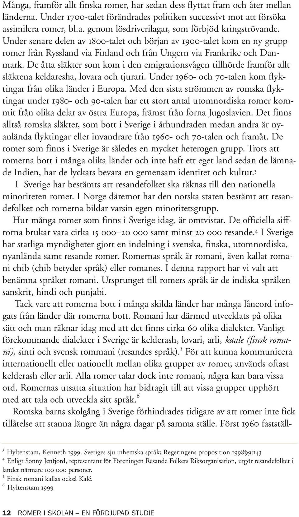 De åtta släkter som kom i den emigrationsvågen tillhörde framför allt släktena keldaresha, lovara och tjurari. Under 1960- och 70-talen kom flyktingar från olika länder i Europa.