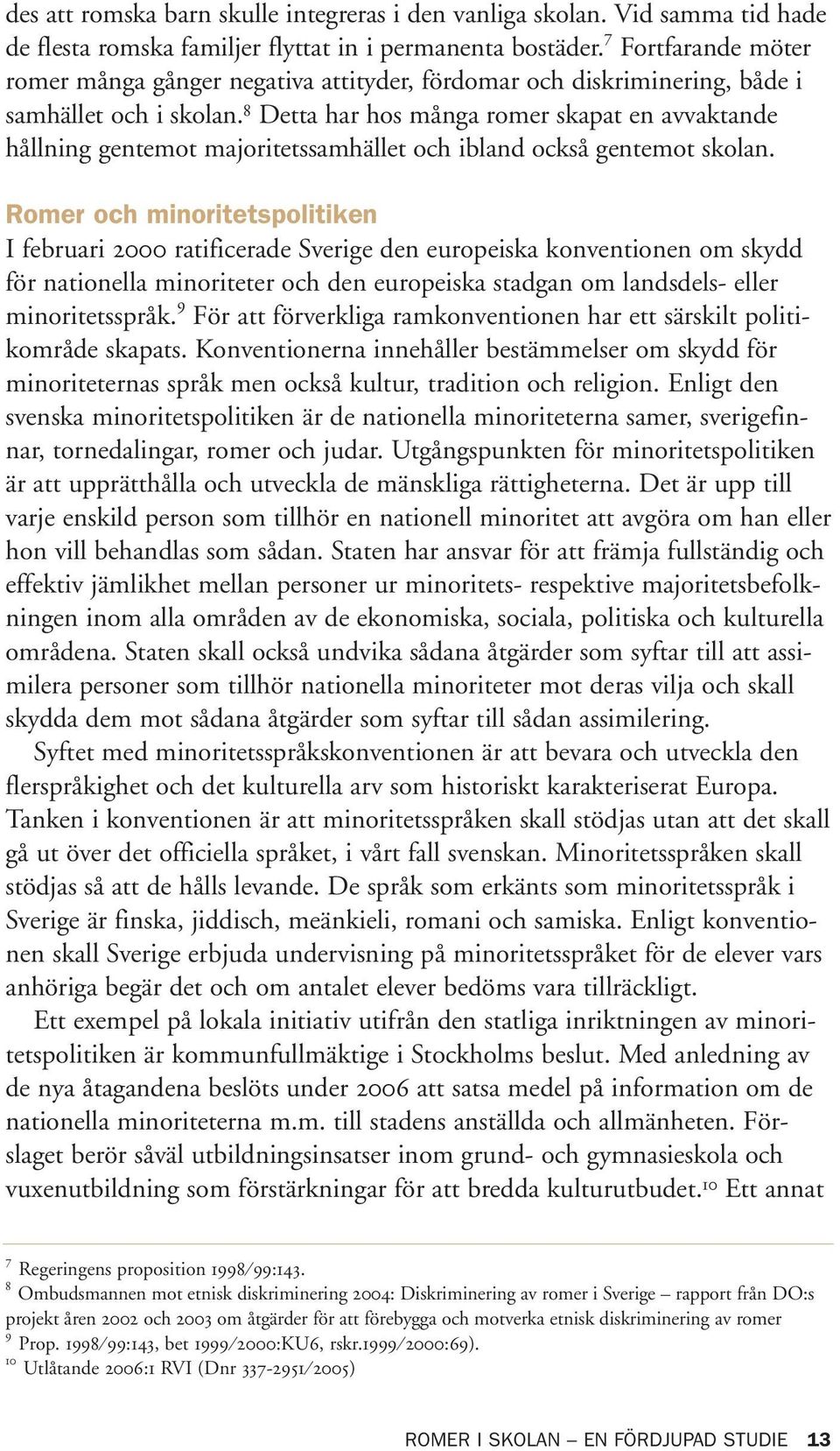 8 Detta har hos många romer skapat en avvaktande hållning gentemot majoritetssamhället och ibland också gentemot skolan.