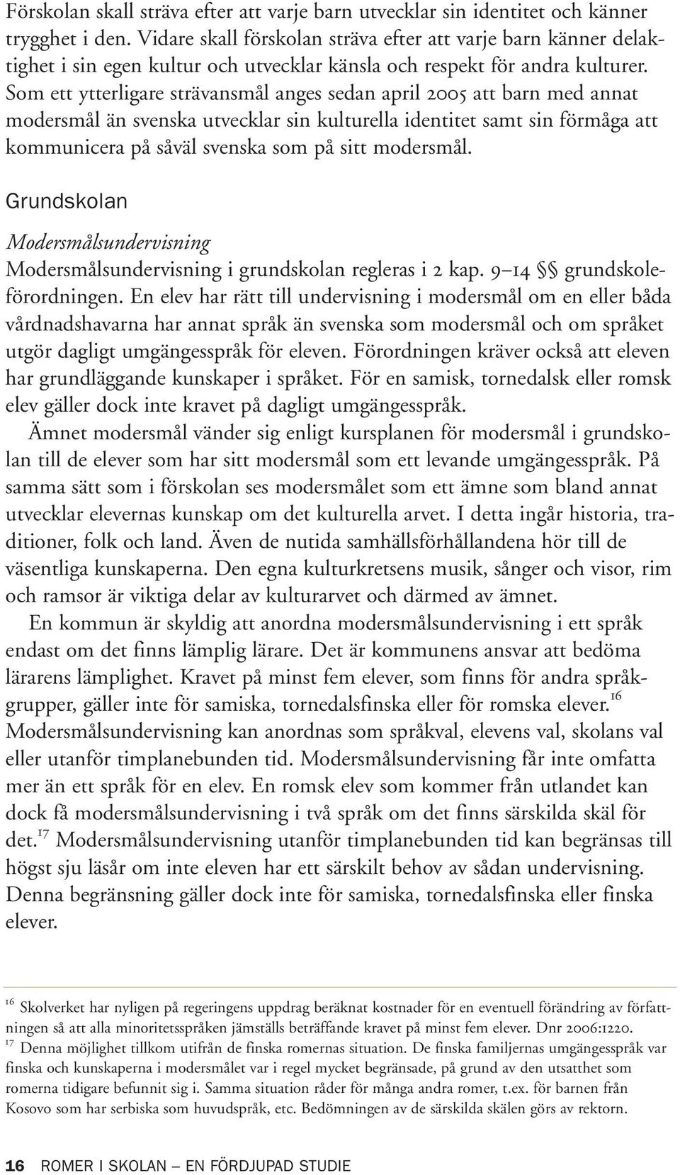 Som ett ytterligare strävansmål anges sedan april 2005 att barn med annat modersmål än svenska utvecklar sin kulturella identitet samt sin förmåga att kommunicera på såväl svenska som på sitt