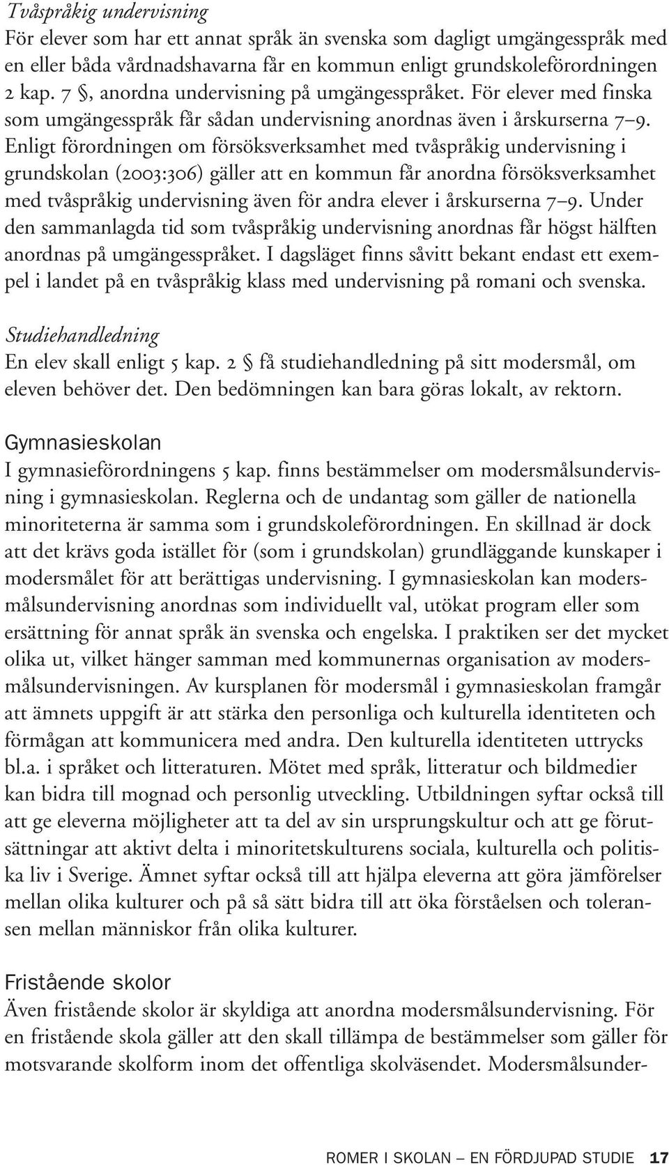 Enligt förordningen om försöksverksamhet med tvåspråkig undervisning i grundskolan (2003:306) gäller att en kommun får anordna försöksverksamhet med tvåspråkig undervisning även för andra elever i