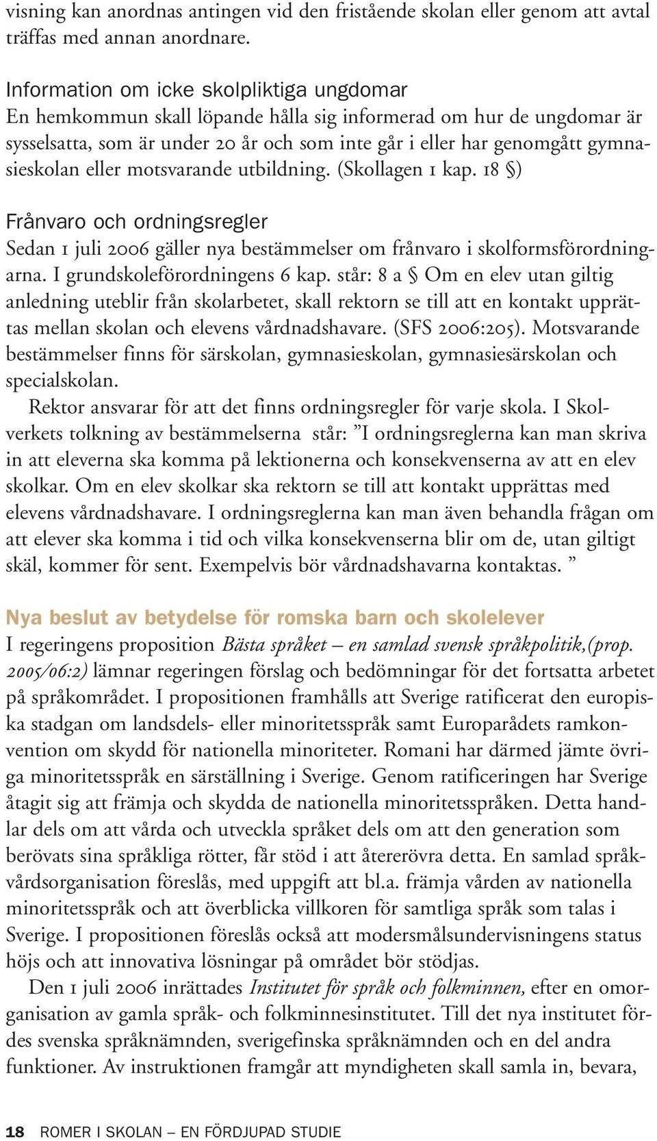 eller motsvarande utbildning. (Skollagen 1 kap. 18 ) Frånvaro och ordningsregler Sedan 1 juli 2006 gäller nya bestämmelser om frånvaro i skolformsförordningarna. I grundskoleförordningens 6 kap.