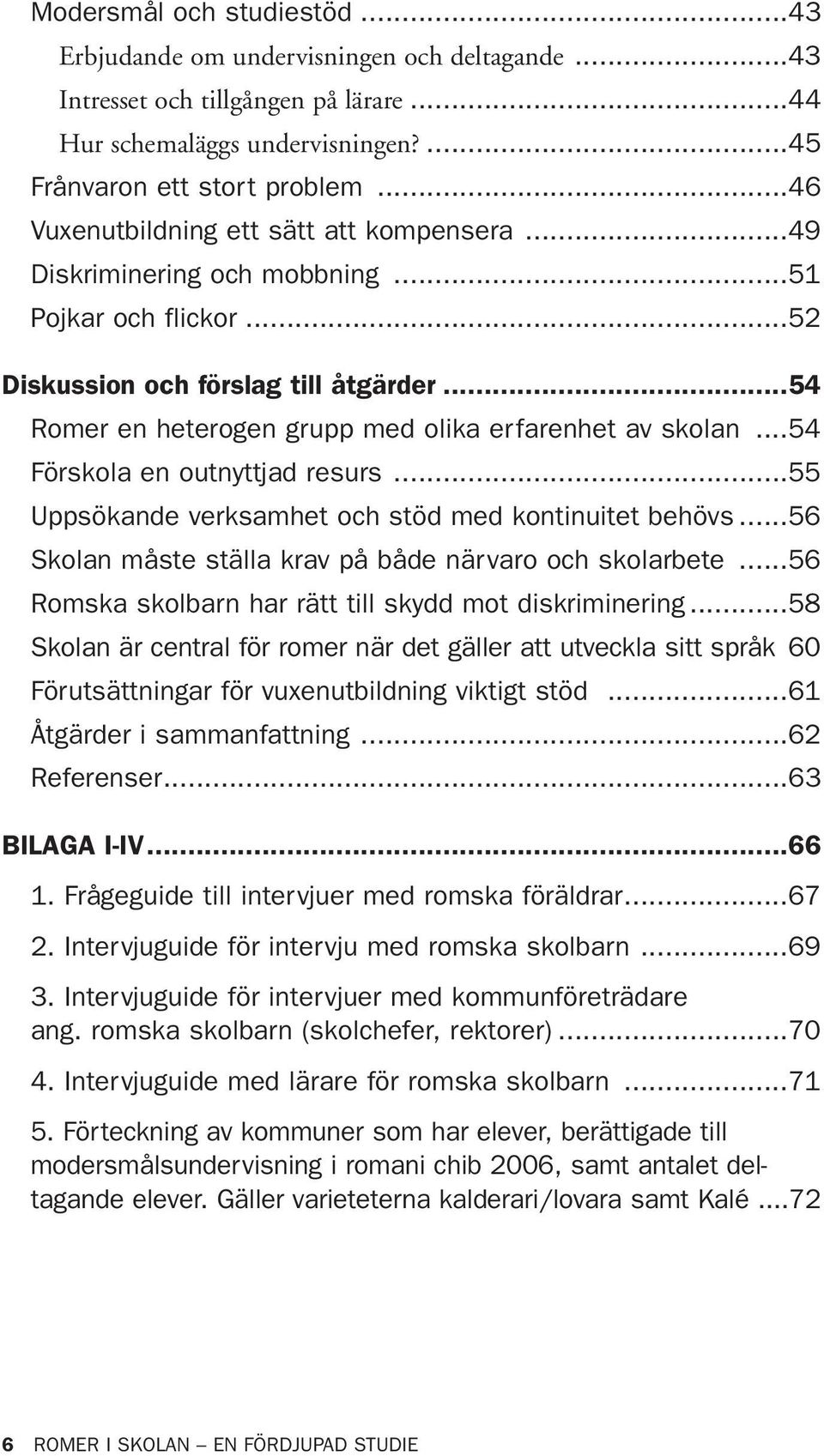 ..54 Romer en heterogen grupp med olika erfarenhet av skolan...54 Förskola en outnyttjad resurs...55 Uppsökande verksamhet och stöd med kontinuitet behövs.