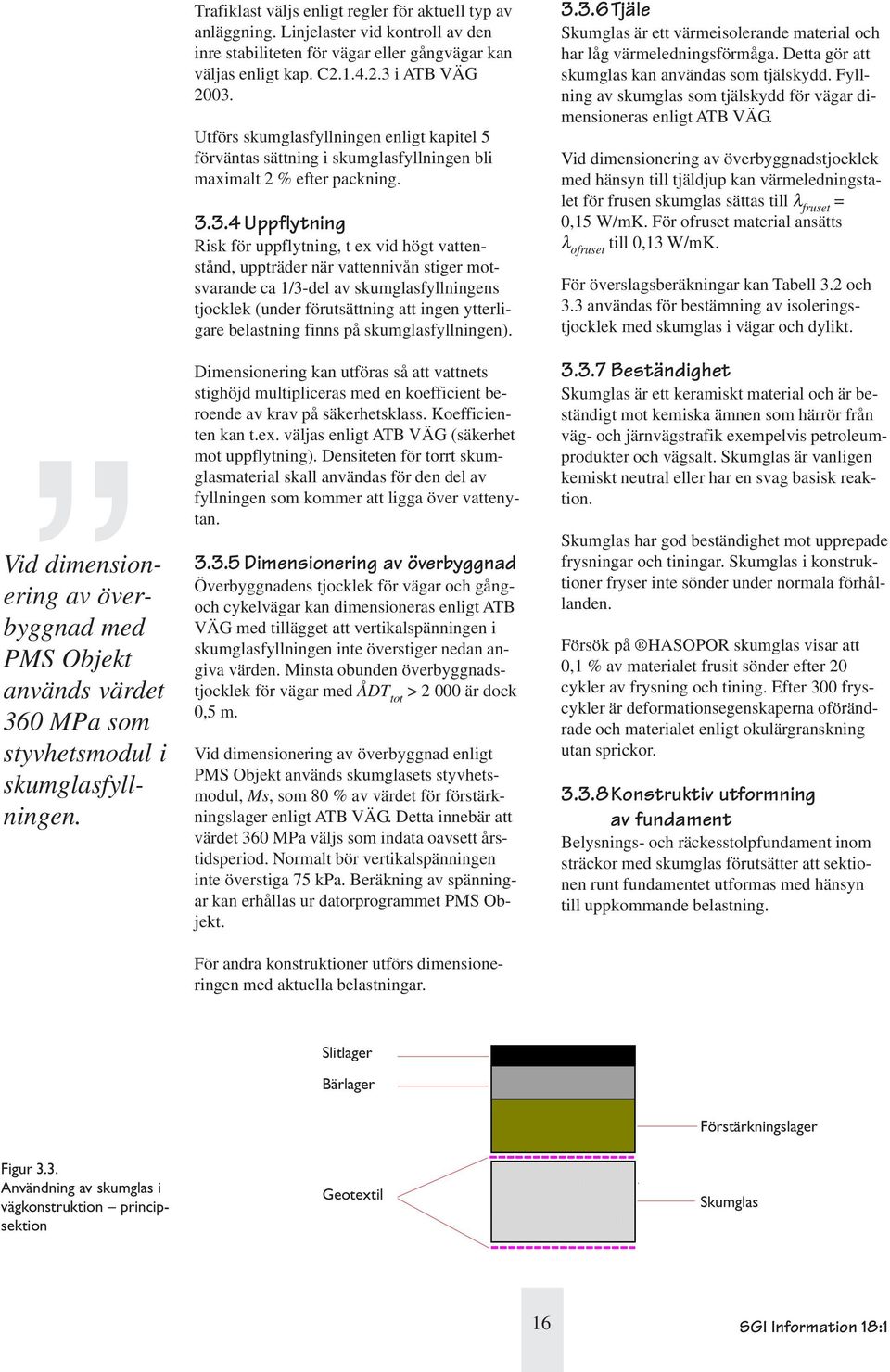 Utförs skumglasfyllningen enligt kapitel 5 förväntas sättning i skumglasfyllningen bli maximalt 2 % efter packning. 3.