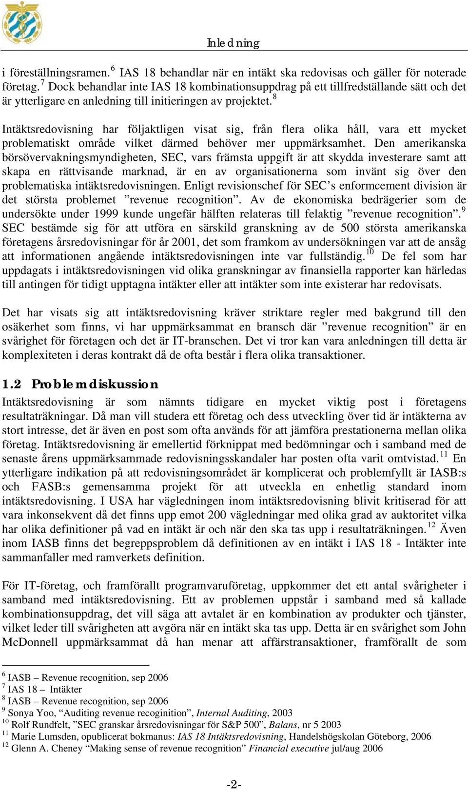 8 Intäktsredovisning har följaktligen visat sig, från flera olika håll, vara ett mycket problematiskt område vilket därmed behöver mer uppmärksamhet.