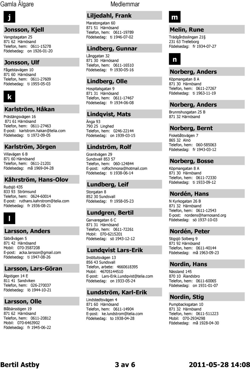 com Födelsedag: ti 1972-09-05 Karlström, Jörgen Villavägen 6 B Telefon, hem: 0611-21201 Födelsedag: må 1969-04-28 Kåhrström, Hans-Olov Rudsjö 435 833 93 Strömsund Telefon, hem: 0624-60014 E-post: