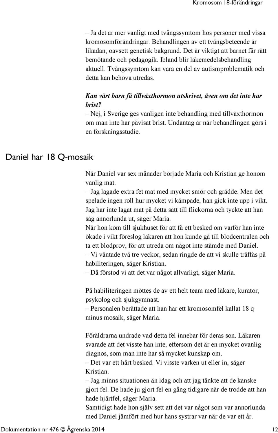 Kan vårt barn få tillväxthormon utskrivet, även om det inte har brist? Nej, i Sverige ges vanligen inte behandling med tillväxthormon om man inte har påvisat brist.