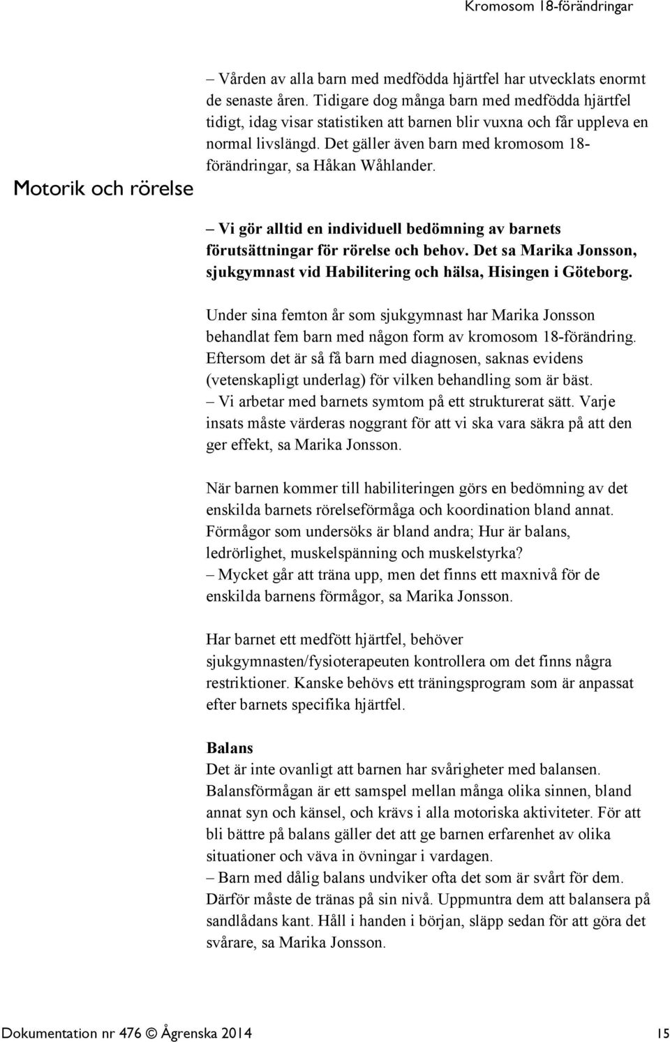 Det gäller även barn med kromosom 18- förändringar, sa Håkan Wåhlander. Vi gör alltid en individuell bedömning av barnets förutsättningar för rörelse och behov.