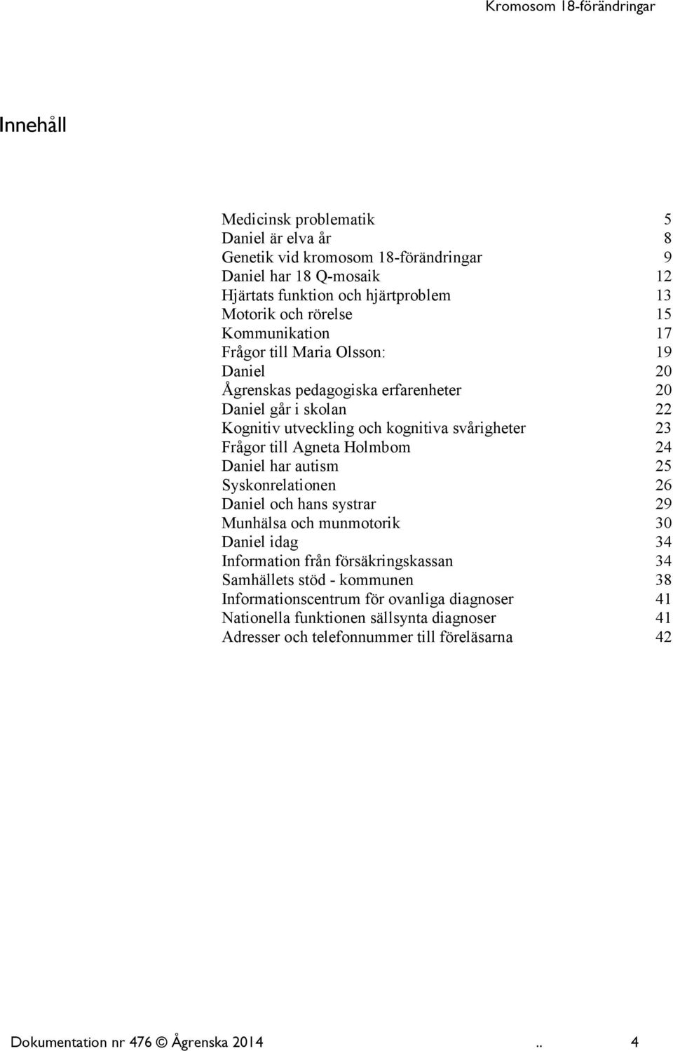 Agneta Holmbom 24 Daniel har autism 25 Syskonrelationen 26 Daniel och hans systrar 29 Munhälsa och munmotorik 30 Daniel idag 34 Information från försäkringskassan 34 Samhällets stöd