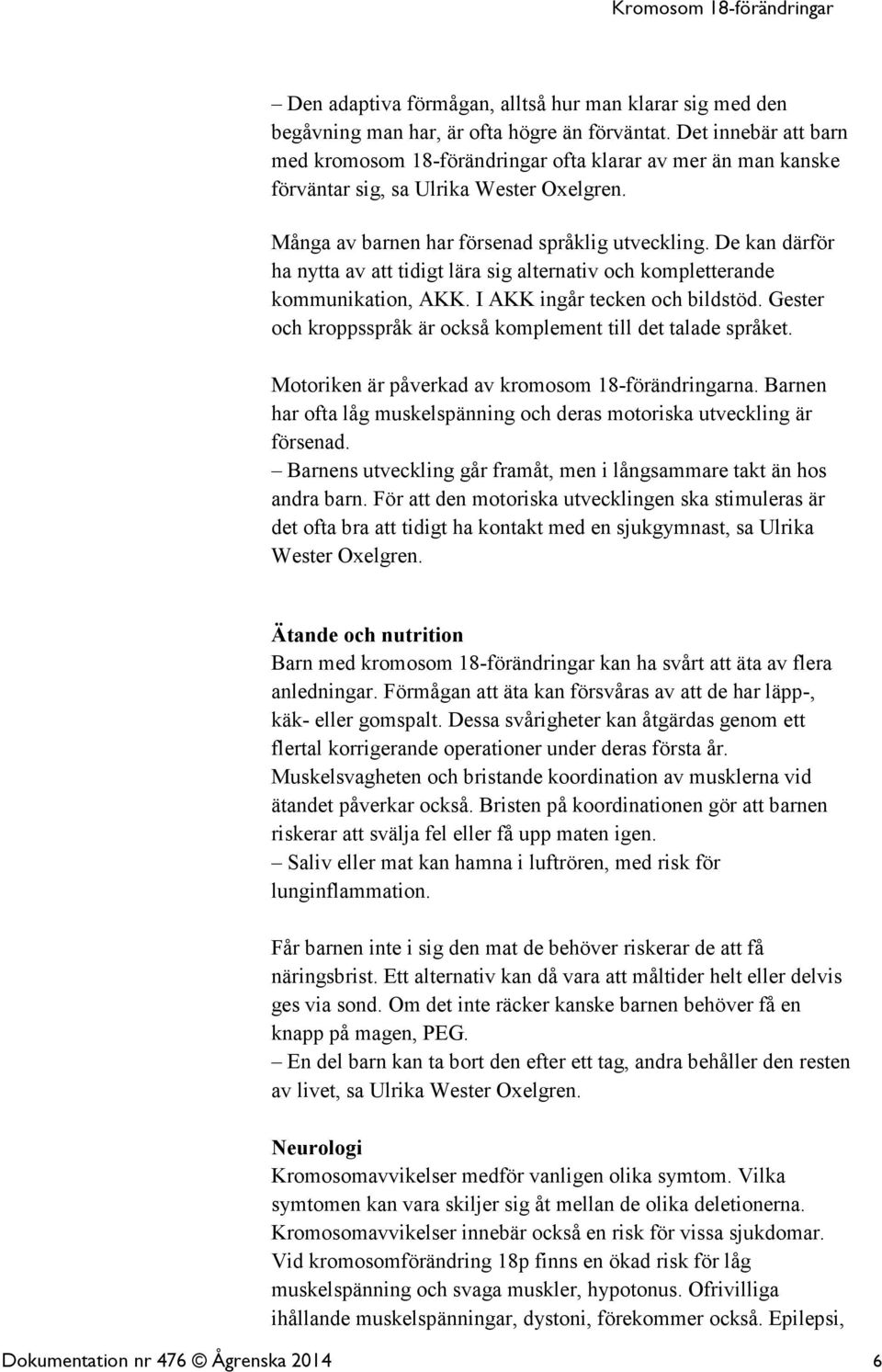 De kan därför ha nytta av att tidigt lära sig alternativ och kompletterande kommunikation, AKK. I AKK ingår tecken och bildstöd. Gester och kroppsspråk är också komplement till det talade språket.