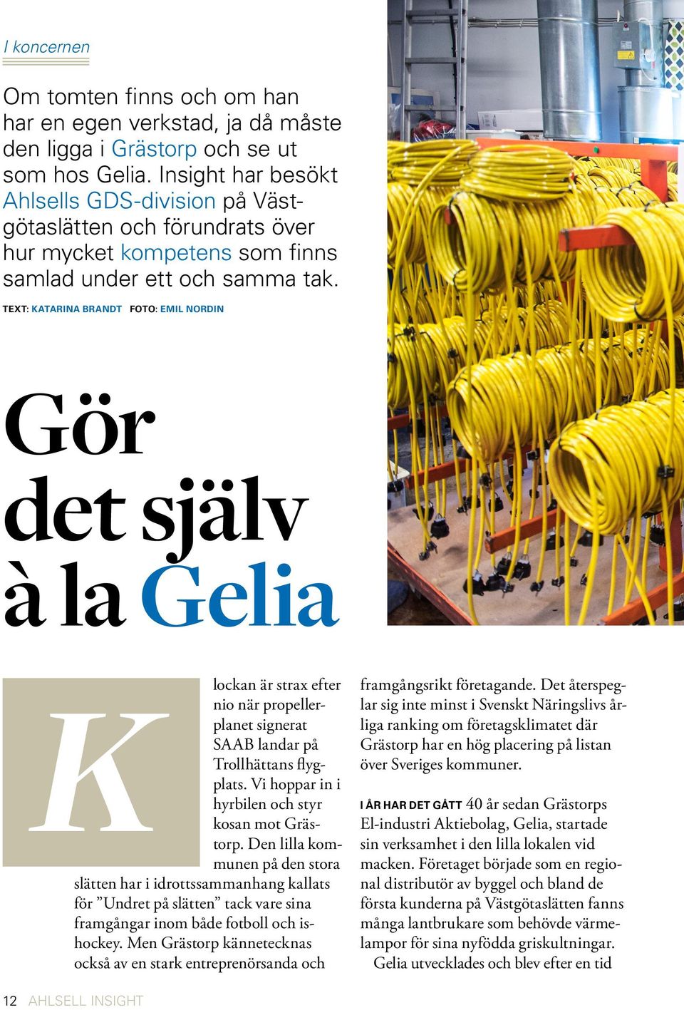 TEXT: KATARINA BRANDT FOTO: EMIL NORDIN Gör det själv à la Gelia K lockan är strax efter nio när propellerplanet signerat SAAB landar på Trollhättans flygplats.