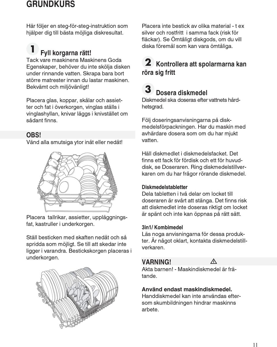 Placera glas, koppar, skålar och assietter och fat i överkorgen, vinglas ställs i vinglashyllan, knivar läggs i knivstället om sådant finns. OBS! Vänd alla smutsiga ytor inåt eller nedåt!