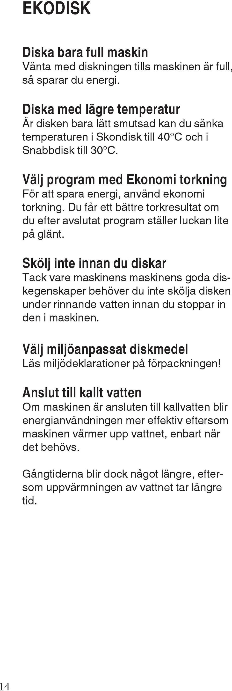 Välj program med Ekonomi torkning För att spara energi, använd ekonomi torkning. Du får ett bättre torkresultat om du efter avslutat program ställer luckan lite på glänt.