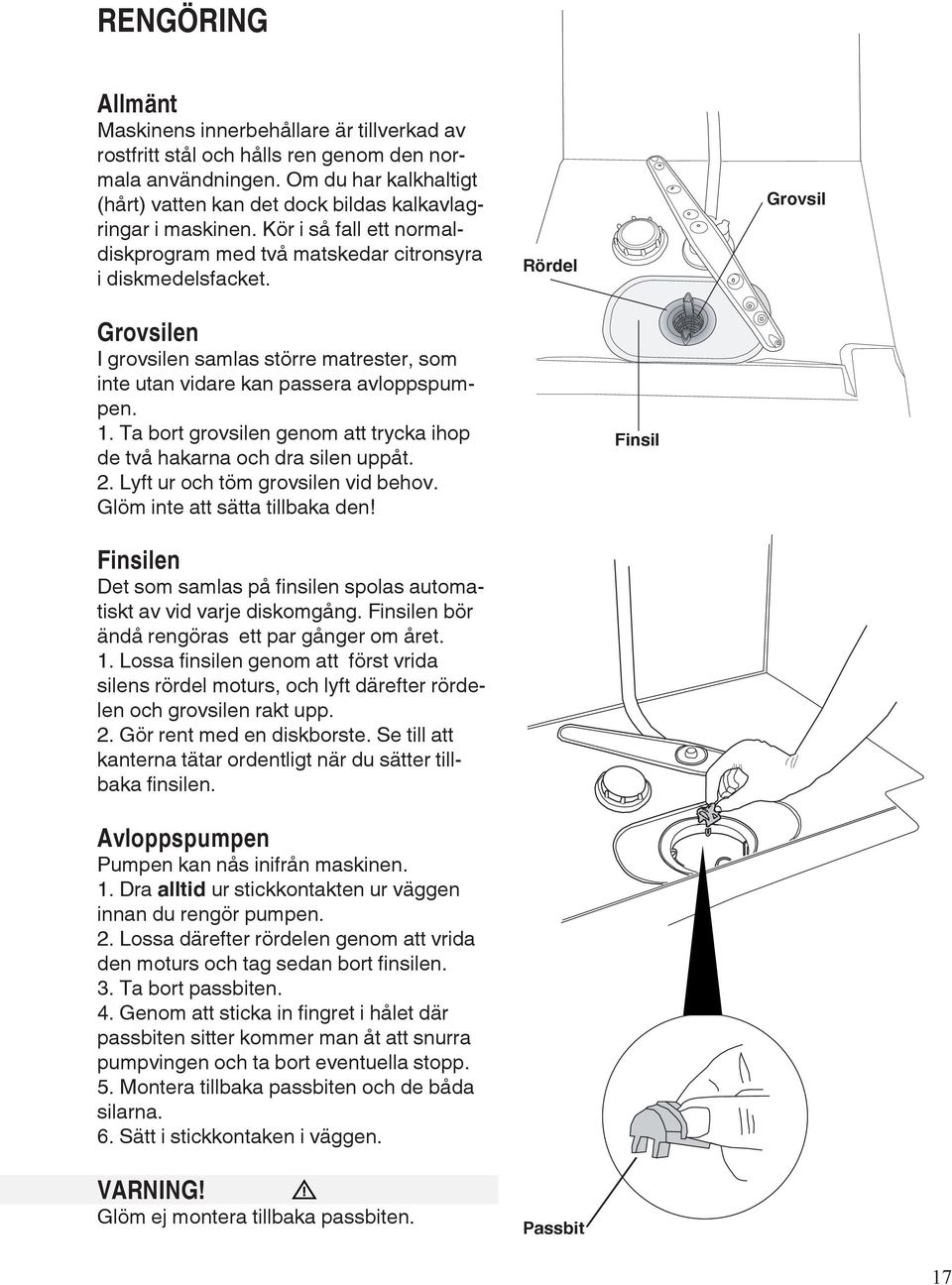 Rördel Grovsil Grovsilen I grovsilen samlas större matrester, som inte utan vidare kan passera avloppspumpen. 1. Ta bort grovsilen genom att trycka ihop de två hakarna och dra silen uppåt. 2.