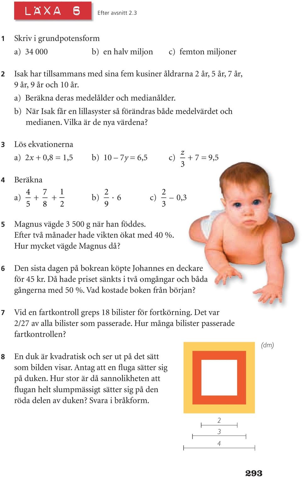 3 Lös ekvationerna a) 2x + 0,8 = 1,5 b) 10 7y = 6,5 c) z 3 + 7 = 9,5 4 Beräkna a) 4 5 + 7 8 + 1 2 b) 2 9 6 c) 2 3 0,3 5 Magnus vägde 3 500 g när han föddes.