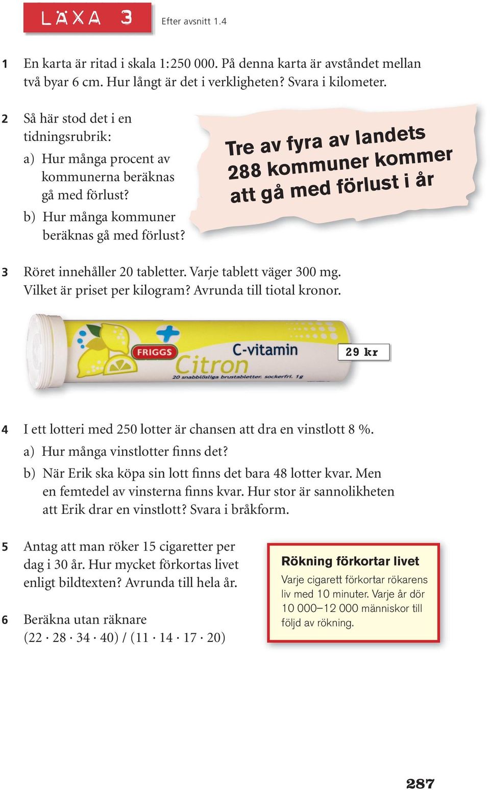 Tre av fyra av landets 288 kommuner kommer att gå med förlust i år 3 Röret innehåller 20 tabletter. Varje tablett väger 300 mg. Vilket är priset per kilogram? Avrunda till tiotal kronor.