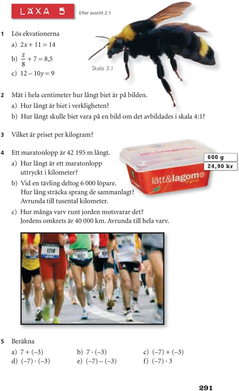 4 Ett maratonlopp är 42 195 m långt. a) Hur långt är ett maratonlopp uttryckt i kilometer? b) Vid en tävling deltog 6 000 löpare. Hur lång sträcka sprang de sammanlagt?