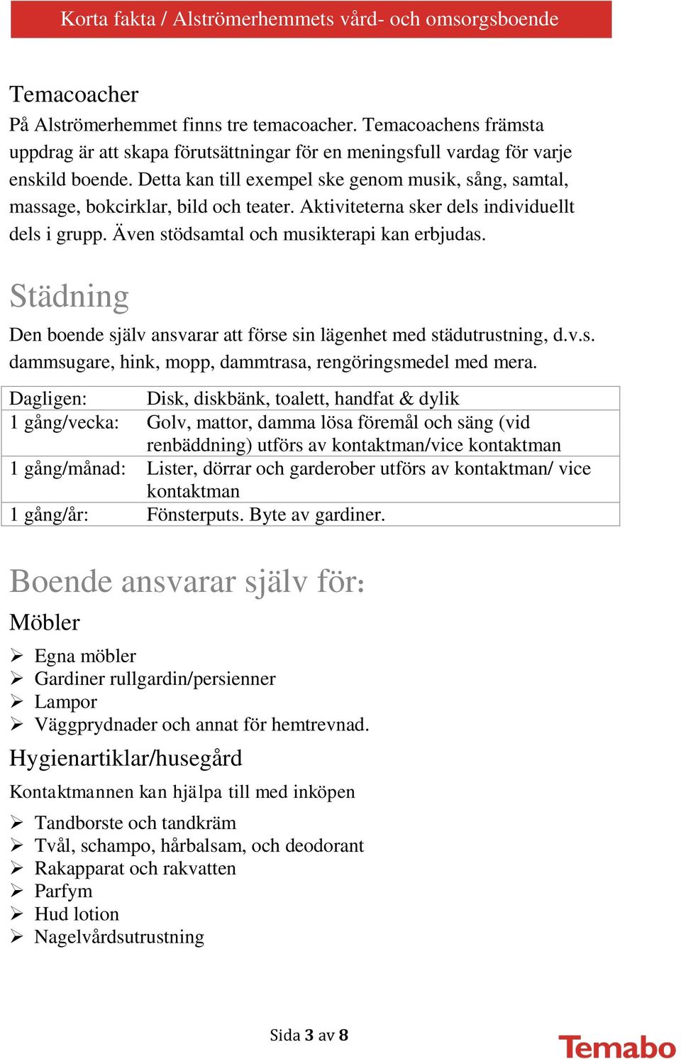 EA Städning Den boende själv ansvarar att förse sin lägenhet med städutrustning, d.v.s. dammsugare, hink, mopp, dammtrasa, rengöringsmedel med mera.