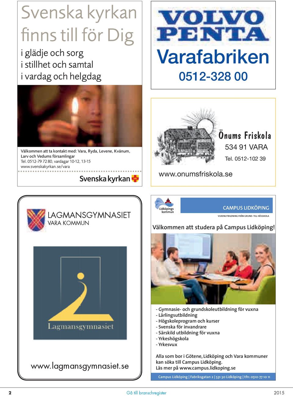 0512-102 39 LAGMANSGYMNASIET VARA KOMMUN CAMPUS LIDKÖPING VUXENUTBILDNING FRÅN GRUND- TILL HÖGSKOLA Välkommen att studera på Campus Lidköping!