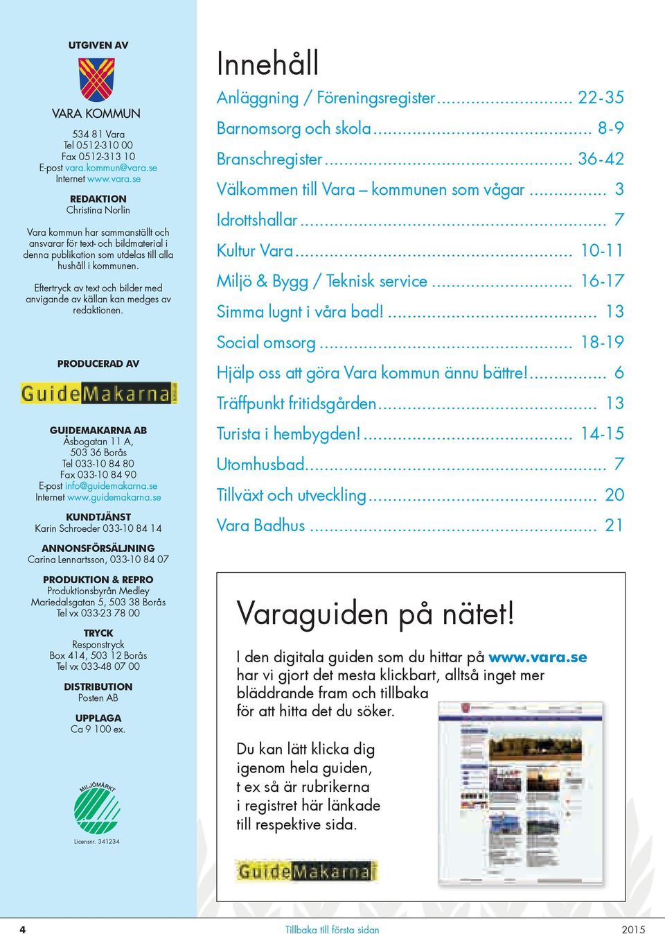 Eftertryck av text och bilder med anvigande av källan kan medges av redaktionen. PRODUCERAD AV GUIDEMAKARNA AB Åsbogatan 11 A, 503 36 Borås Tel 033-10 84 80 Fax 033-10 84 90 E-post info@guidemakarna.