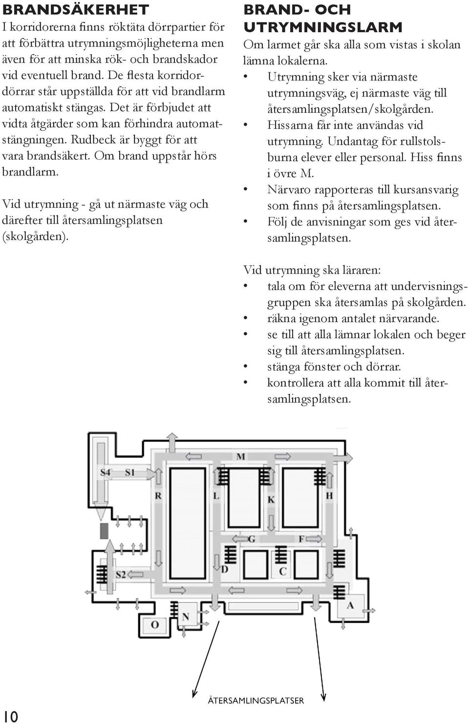 Om brand uppstår hörs brandlarm. Vid utrymning - gå ut närmaste väg och därefter till återsamlingsplatsen (skolgården).