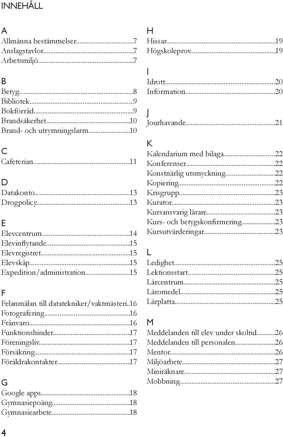 .. 16 Frånvaro... 16 Funktionshinder... 17 Föreningsliv... 17 Försäkring... 17 Föräldrakontakter... 17 G Google apps... 18 Gymnasiepoäng... 18 Gymnasiearbete... 18 H Hissar... 19 Högskoleprov.